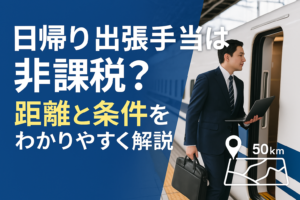 出張手当の非課税範囲とは?日帰り出張の距離に制限はあるのか?税理士がわかりやすく解説